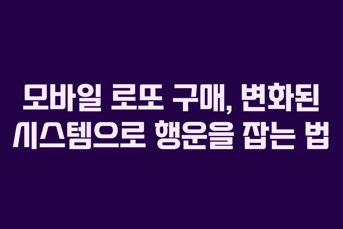모바일 로또 구매, 변화된 시스템으로 행운을 잡는 법