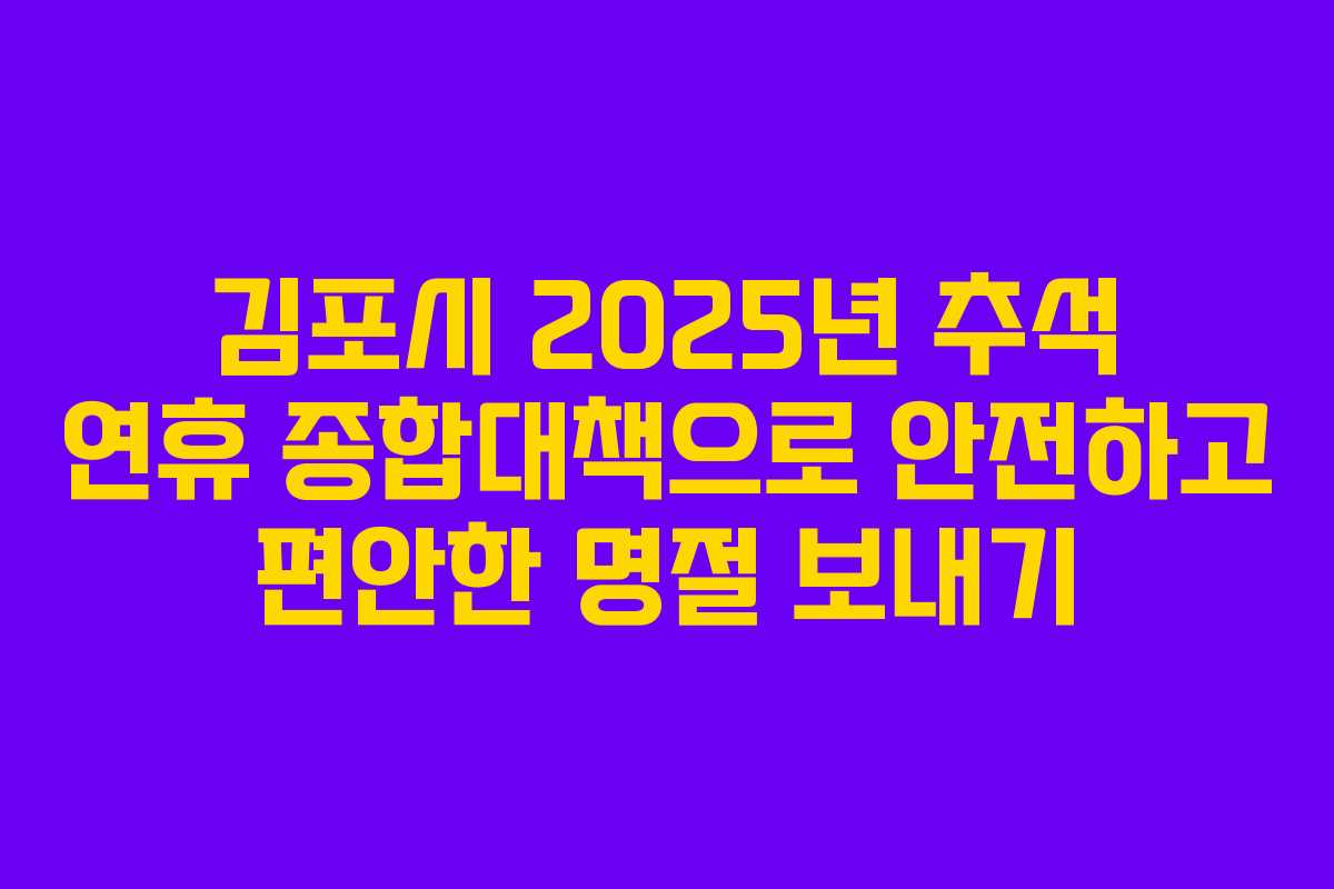 김포시 2025년 추석 연휴 종합대책으로 안전하고 편안한 명절 보내기