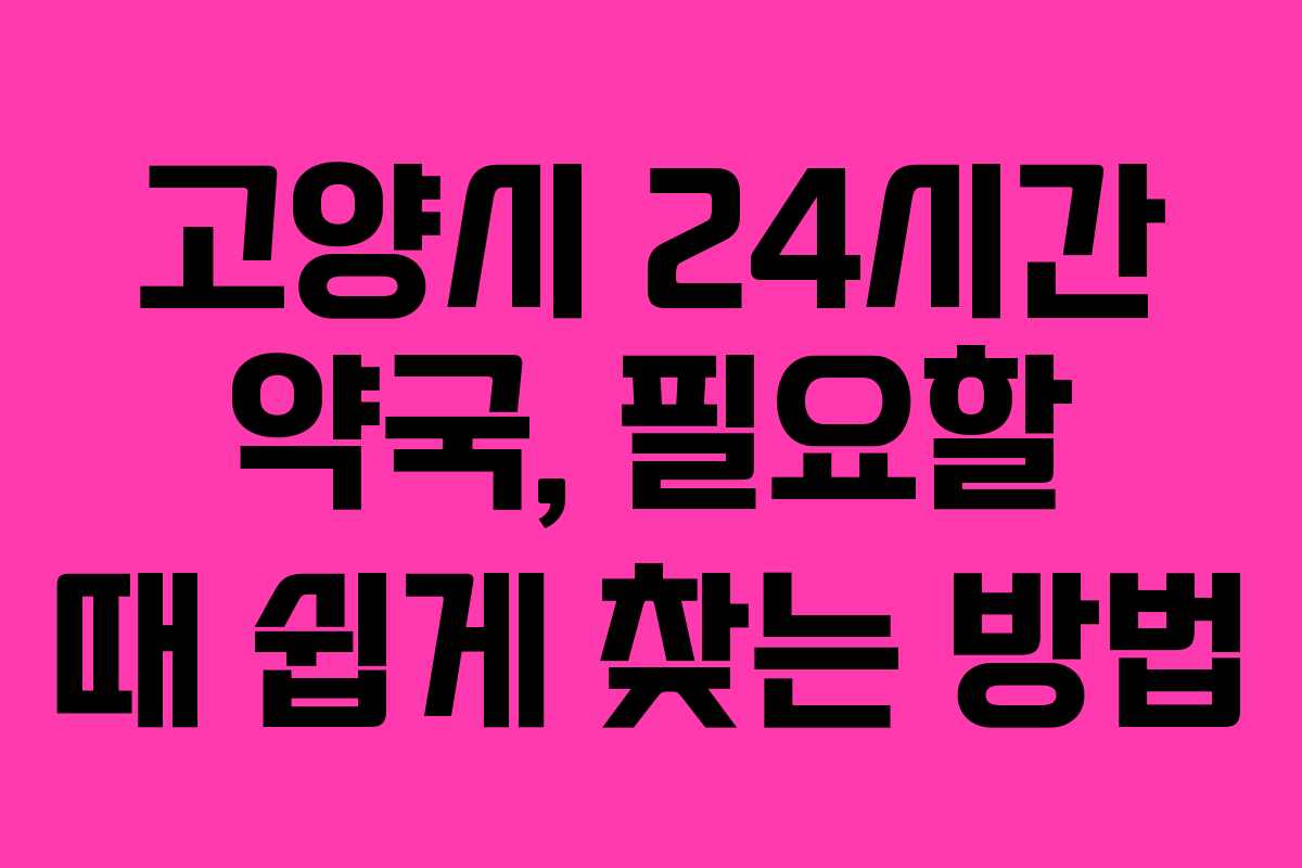 고양시 24시간 약국, 필요할 때 쉽게 찾는 방법
