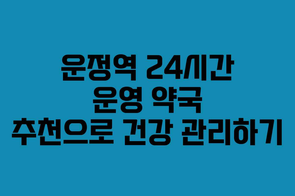 운정역 24시간 운영 약국 추천으로 건강 관리하기