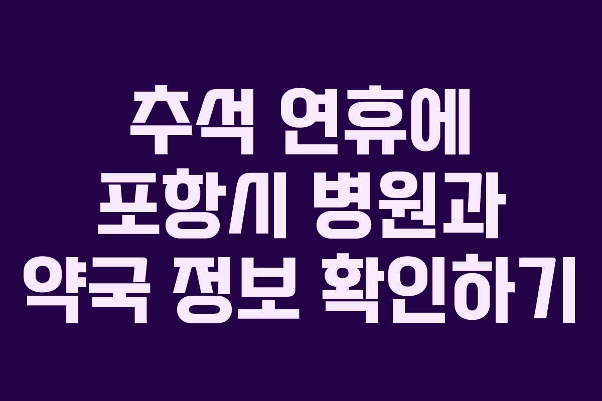 추석 연휴에 포항시 병원과 약국 정보 확인하기