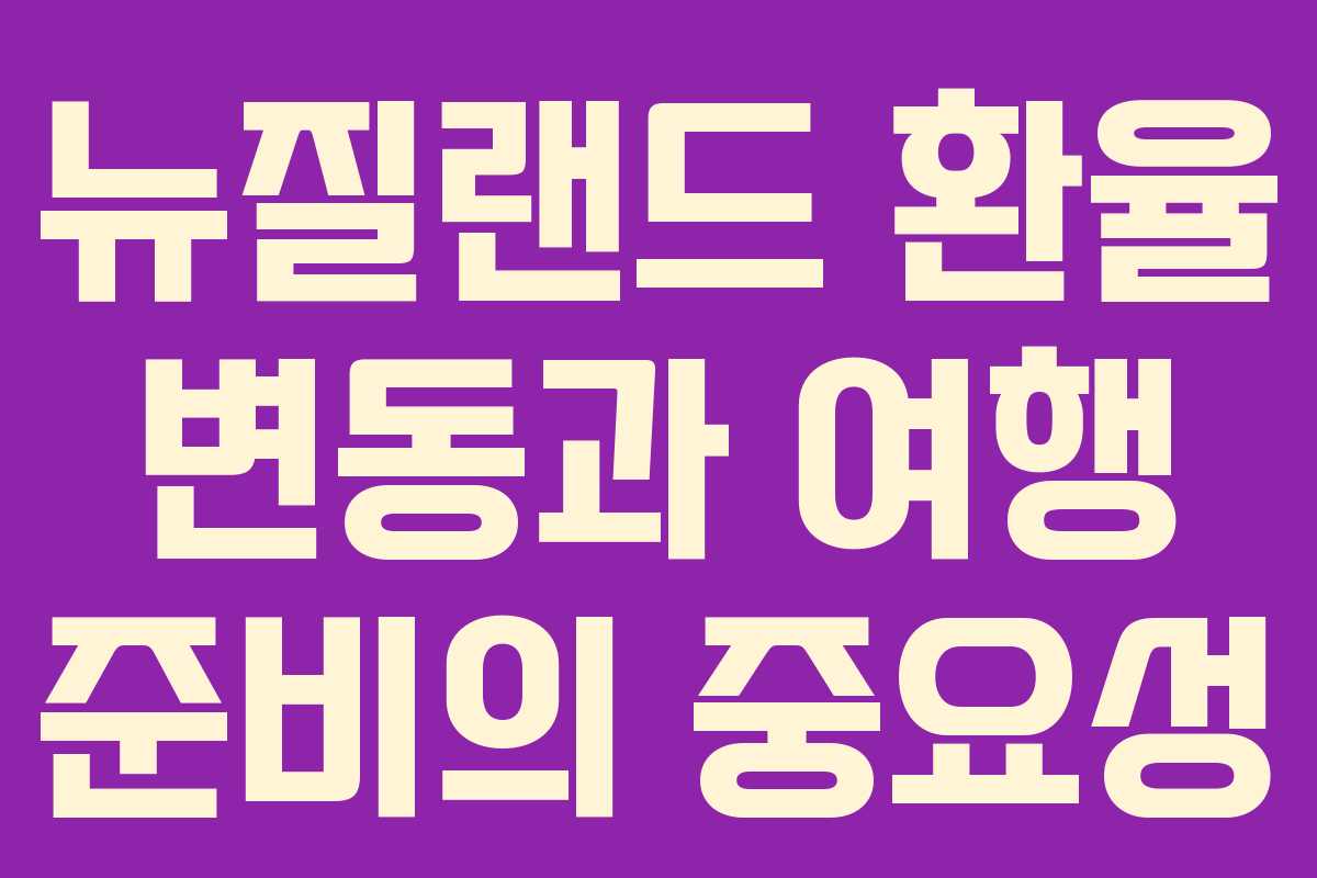 뉴질랜드 환율 변동과 여행 준비의 중요성