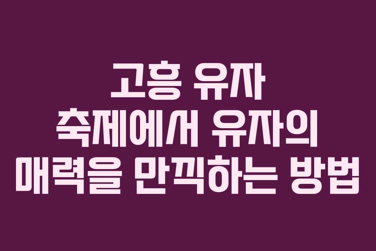고흥 유자 축제에서 유자의 매력을 만끽하는 방법