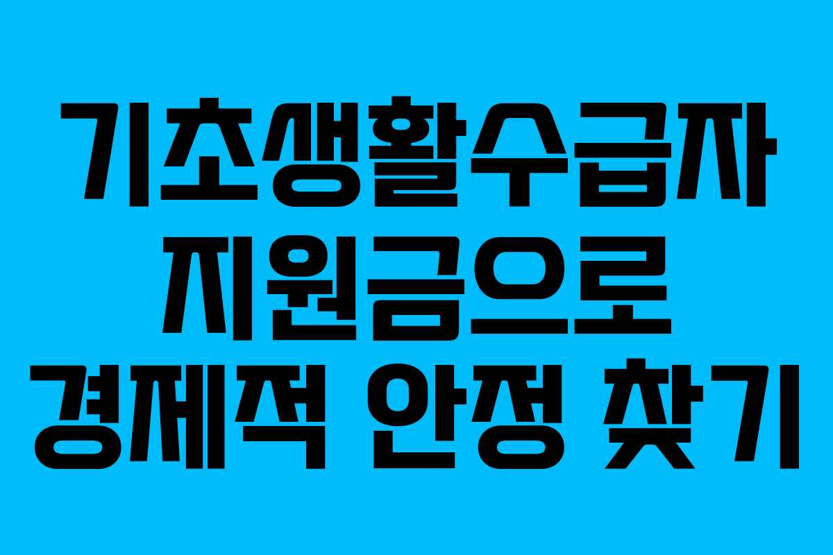 기초생활수급자 지원금으로 경제적 안정 찾기