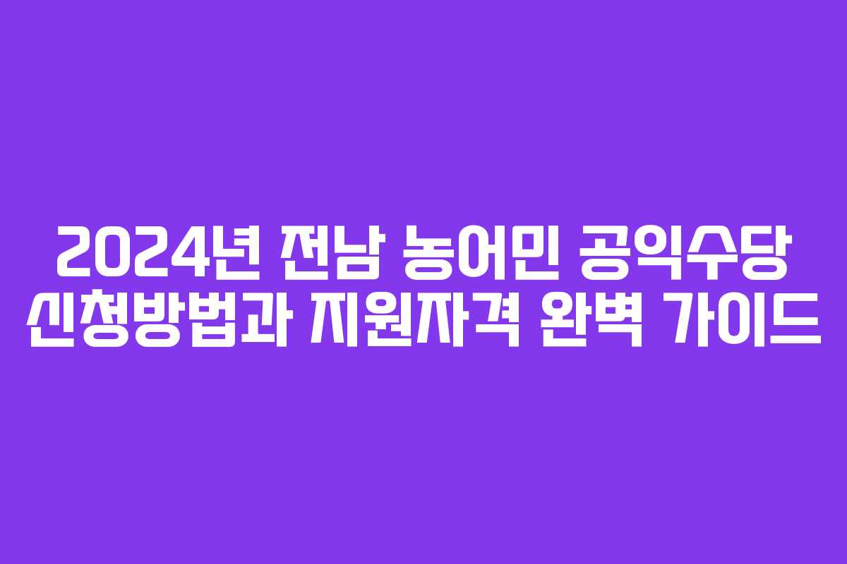 2024년 전남 농어민 공익수당 신청방법과 지원자격 완벽 가이드