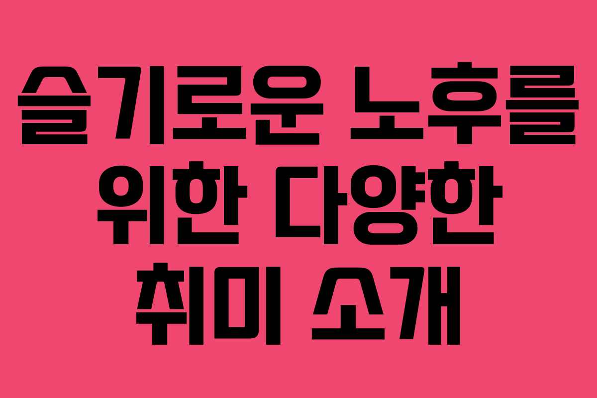 슬기로운 노후를 위한 다양한 취미 소개