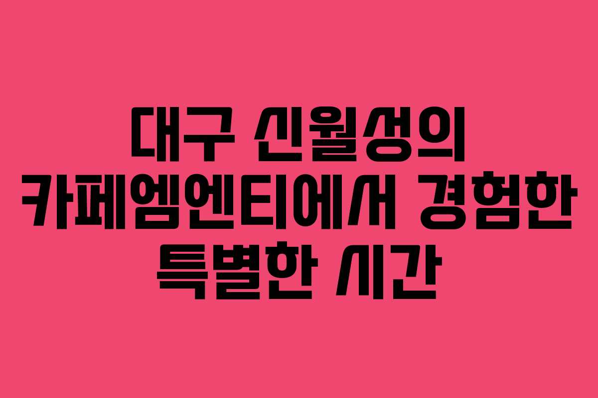 대구 신월성의 카페엠엔티에서 경험한 특별한 시간