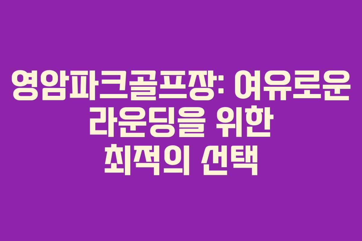 영암파크골프장: 여유로운 라운딩을 위한 최적의 선택