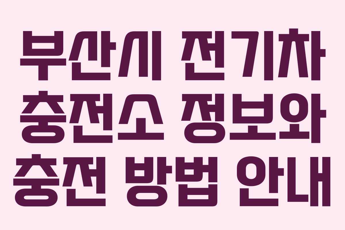부산시 전기차 충전소 정보와 충전 방법 안내