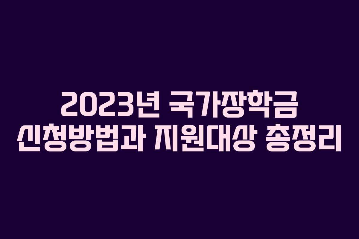 2023년 국가장학금 신청방법과 지원대상 총정리