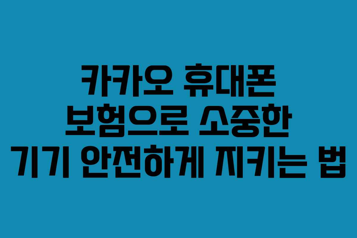 카카오 휴대폰 보험으로 소중한 기기 안전하게 지키는 법