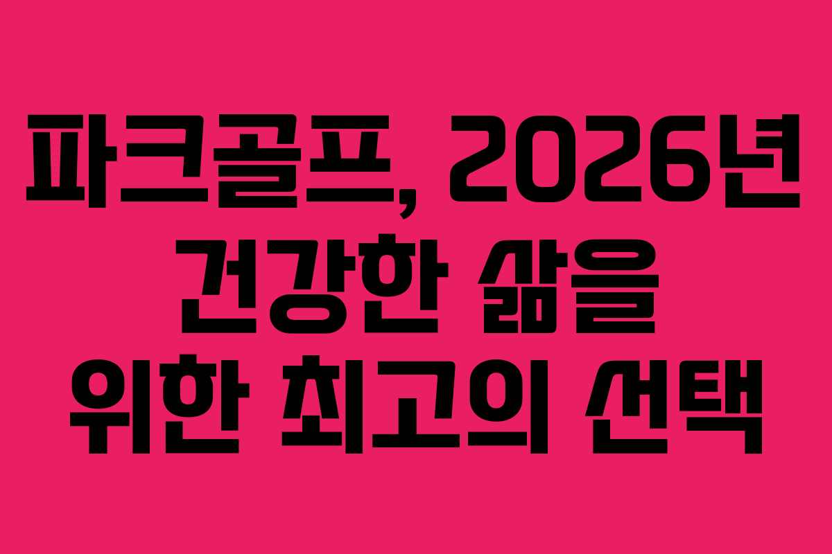 파크골프, 2026년 건강한 삶을 위한 최고의 선택