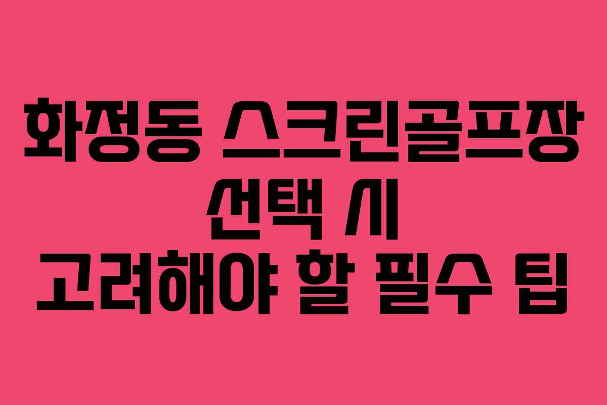화정동 스크린골프장 선택 시 고려해야 할 필수 팁