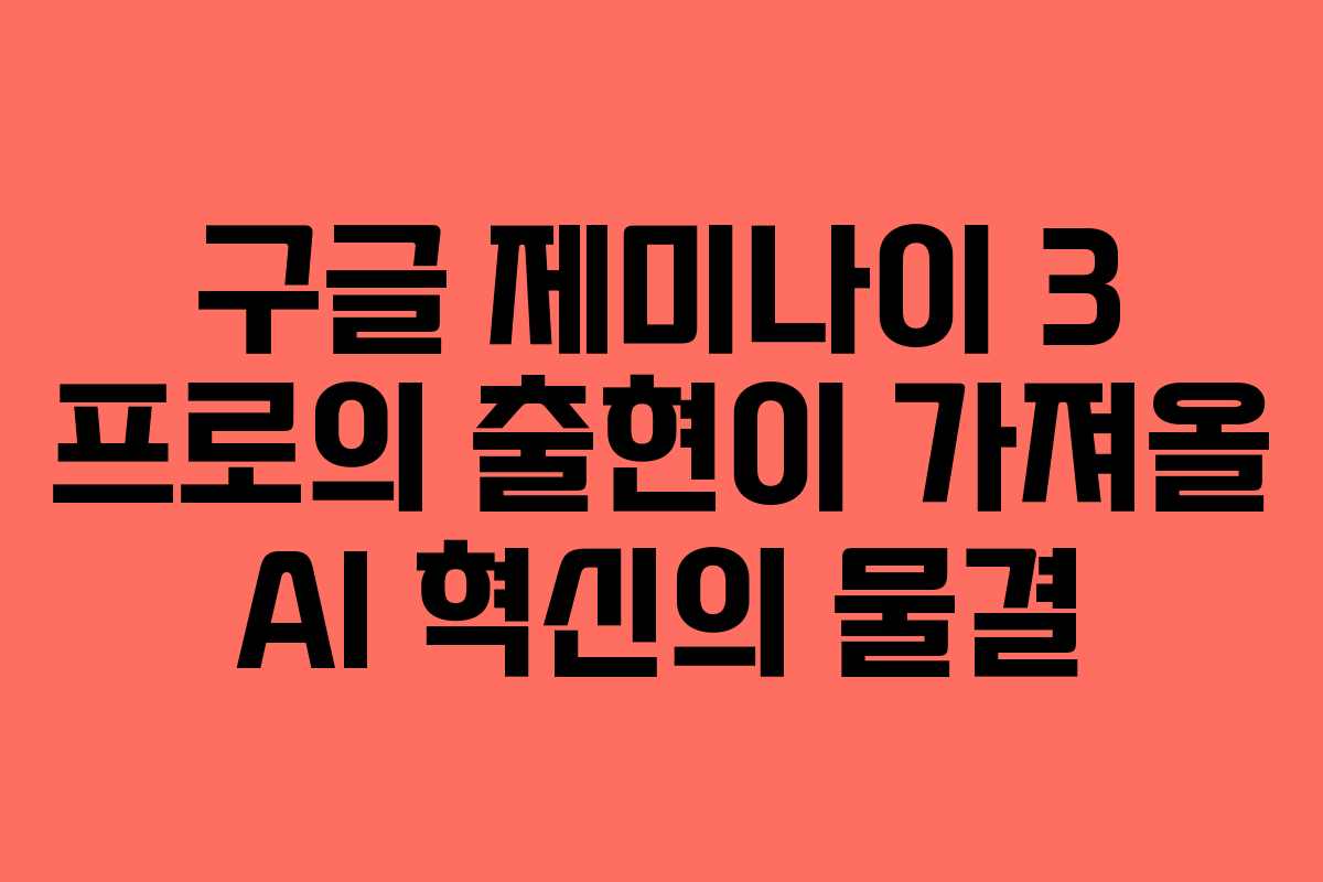 구글 제미나이 3 프로의 출현이 가져올 AI 혁신의 물결