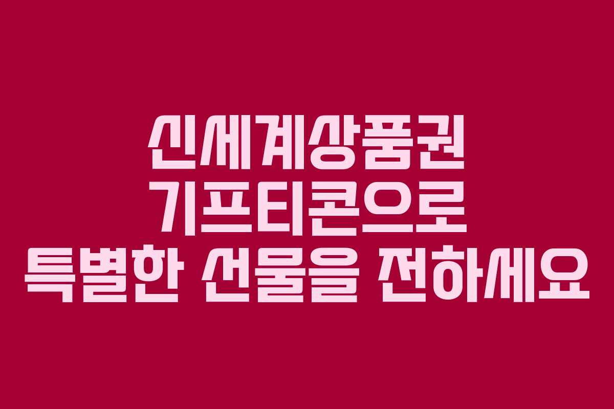신세계상품권 기프티콘으로 특별한 선물을 전하세요