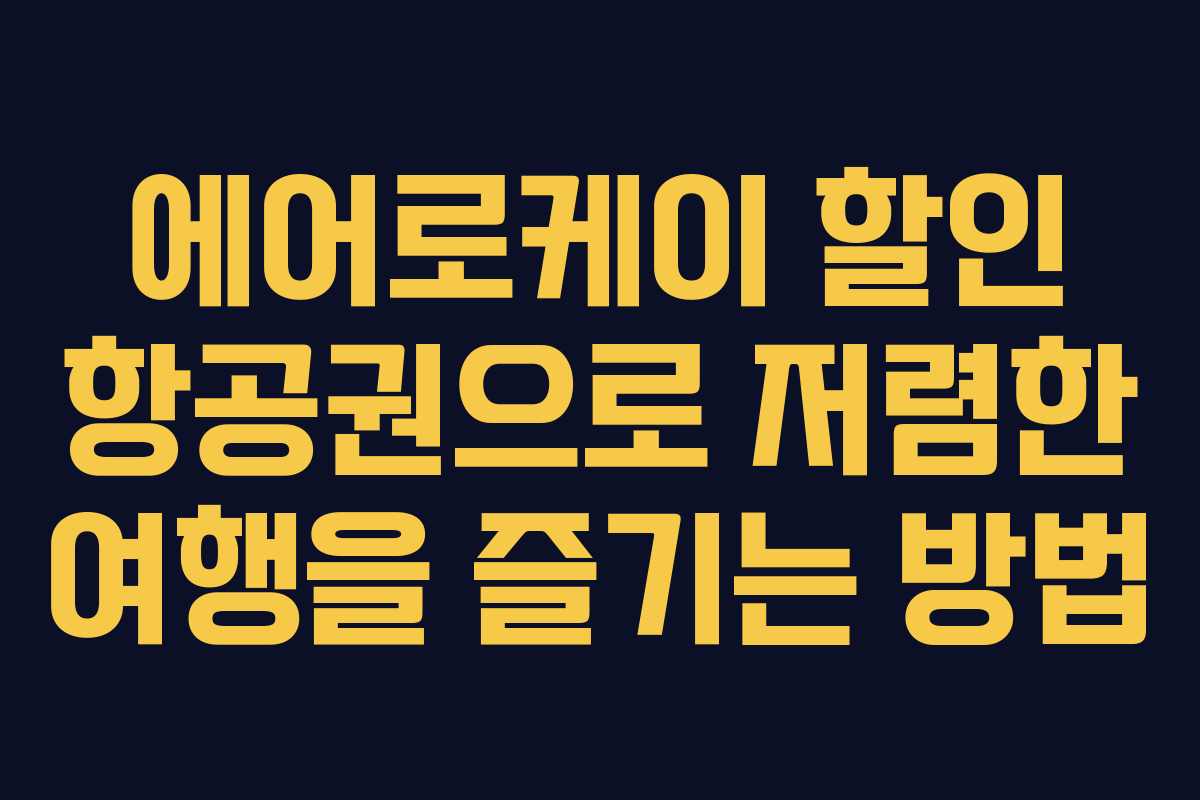 에어로케이 할인 항공권으로 저렴한 여행을 즐기는 방법