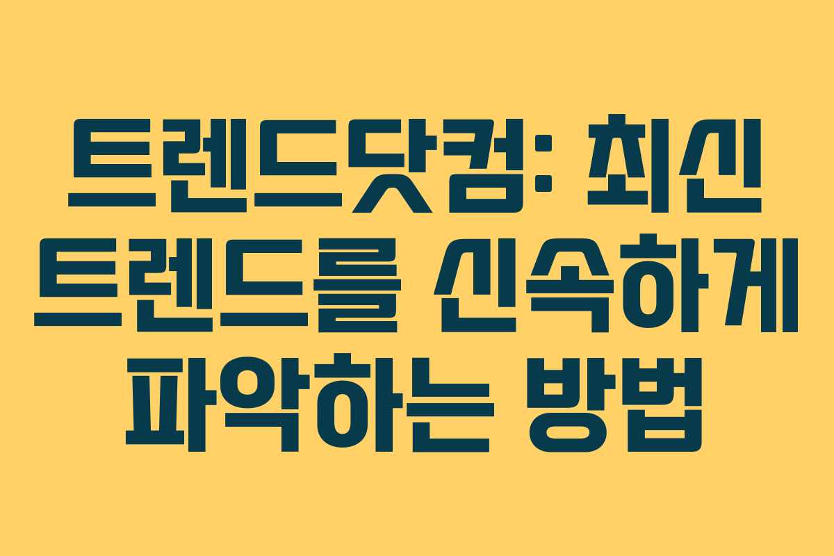 트렌드닷컴: 최신 트렌드를 신속하게 파악하는 방법