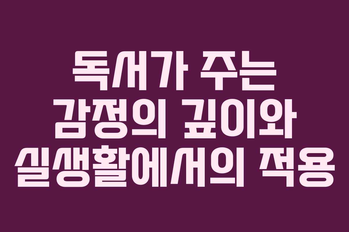 독서가 주는 감정의 깊이와 실생활에서의 적용