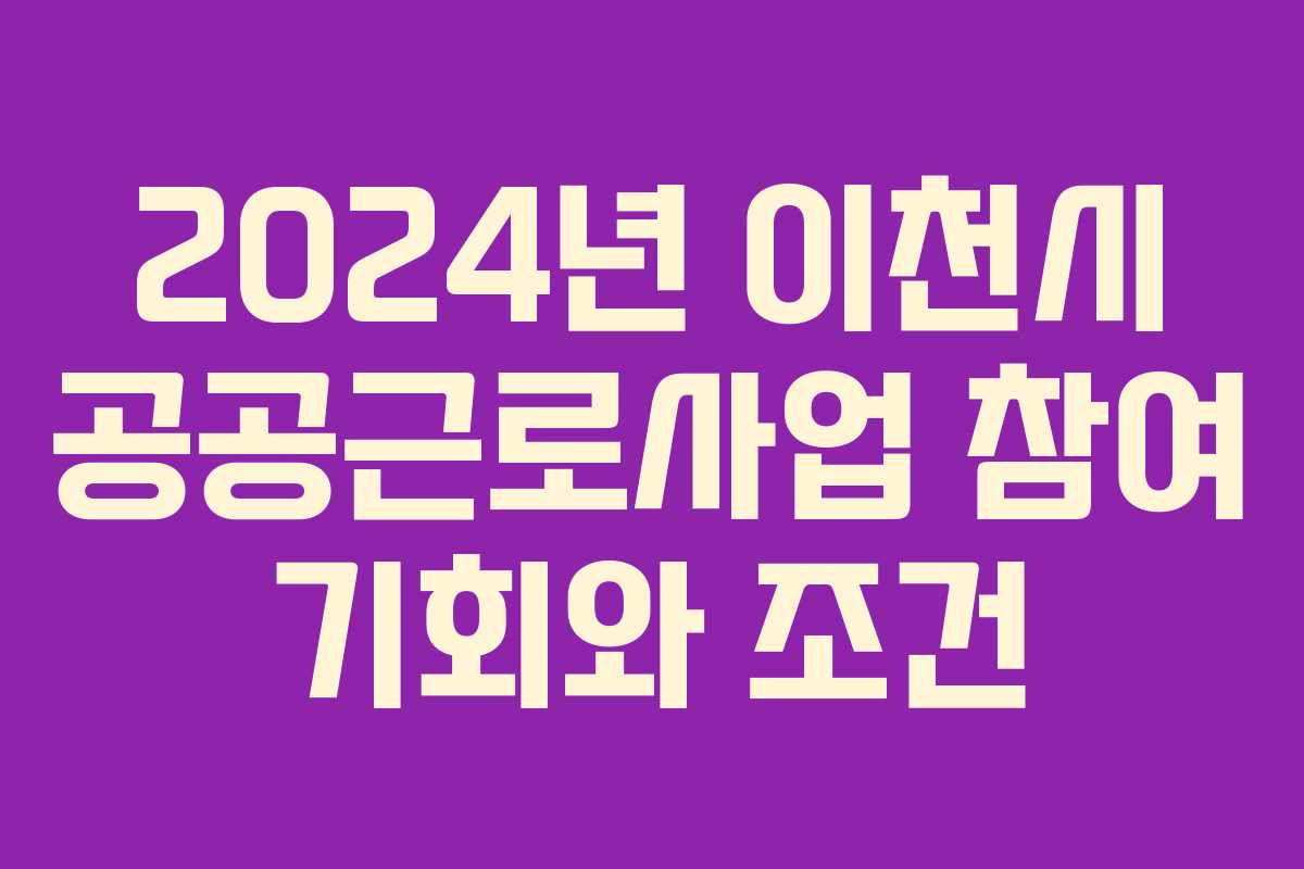 2024년 이천시 공공근로사업 참여 기회와 조건