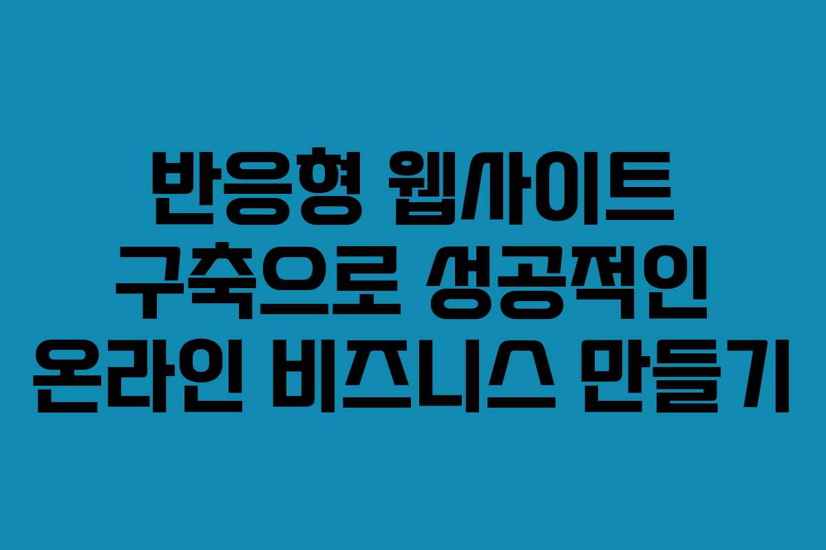 반응형 웹사이트 구축으로 성공적인 온라인 비즈니스 만들기