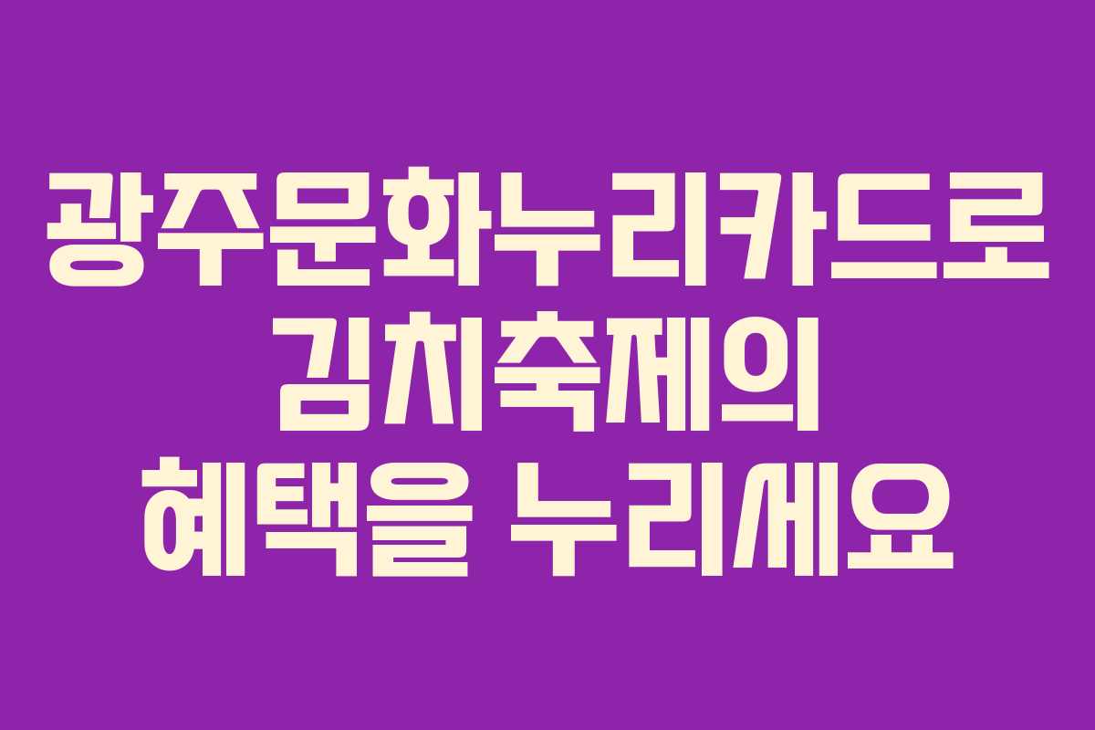 광주문화누리카드로 김치축제의 혜택을 누리세요