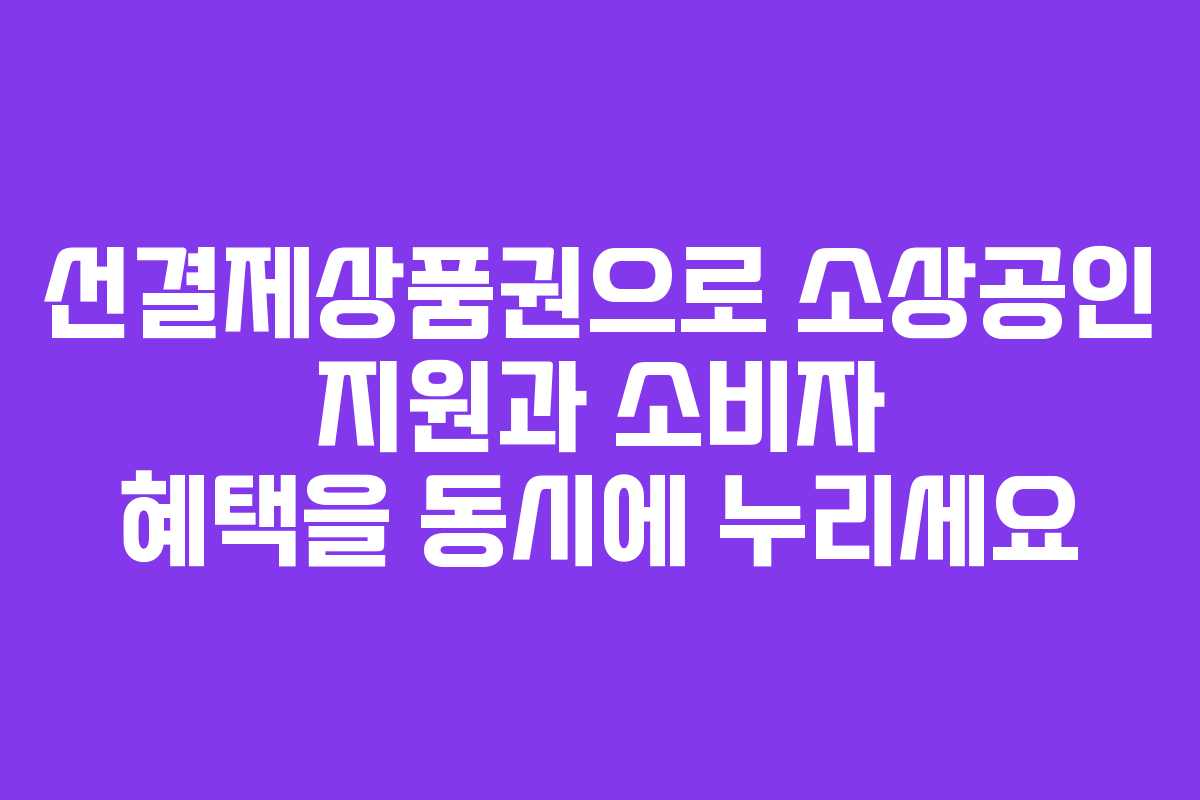 선결제상품권으로 소상공인 지원과 소비자 혜택을 동시에 누리세요