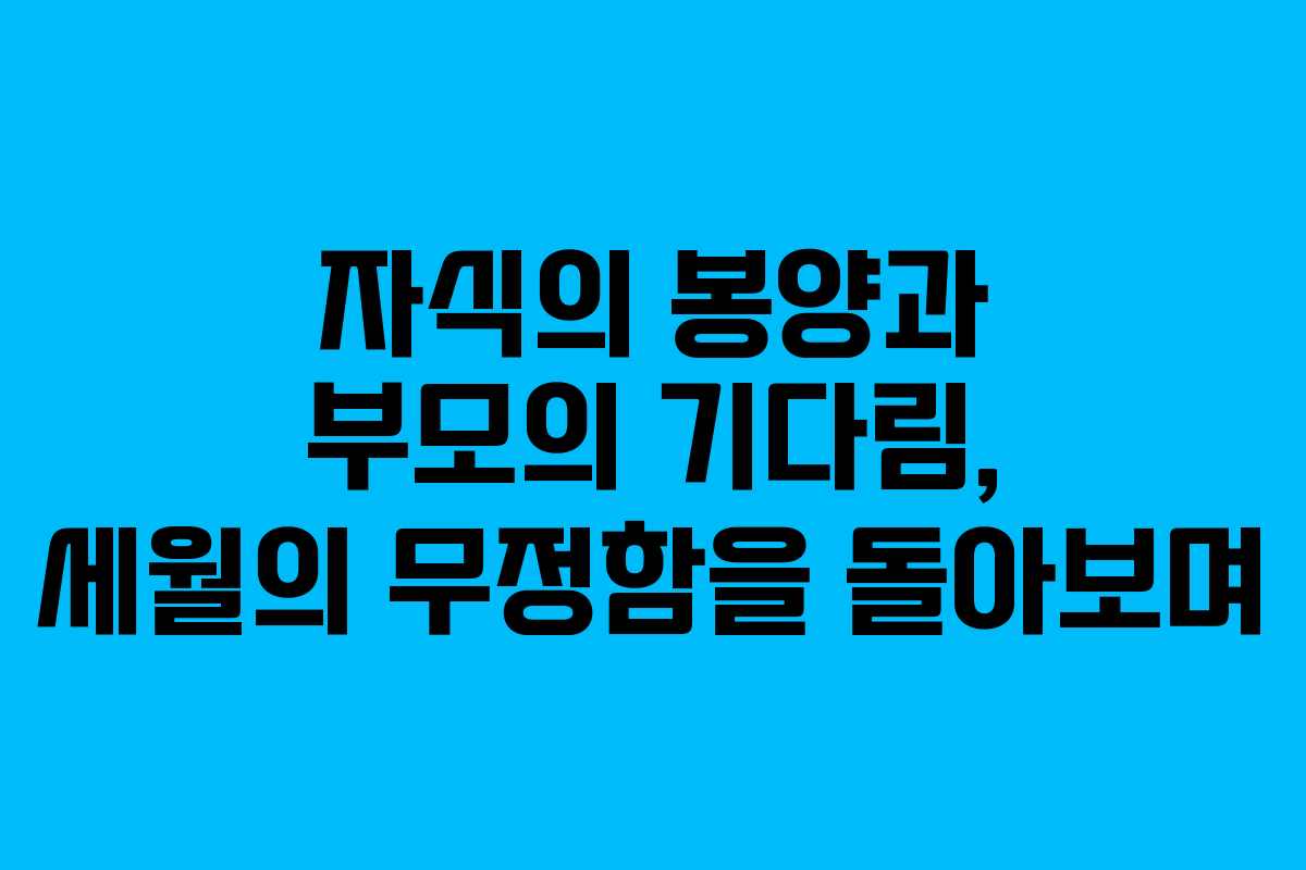 자식의 봉양과 부모의 기다림, 세월의 무정함을 돌아보며
