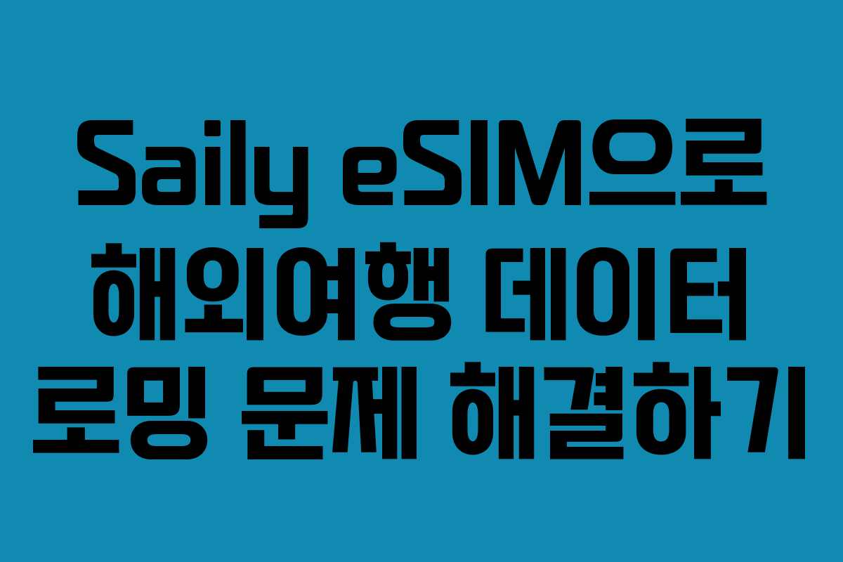 Saily eSIM으로 해외여행 데이터 로밍 문제 해결하기