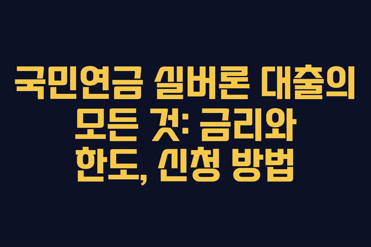 국민연금 실버론 대출의 모든 것: 금리와 한도, 신청 방법