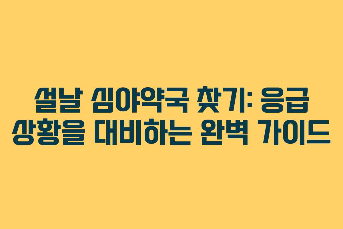 설날 심야약국 찾기: 응급 상황을 대비하는 완벽 가이드