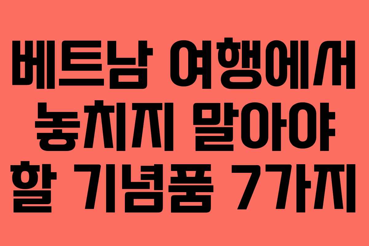 베트남 여행에서 놓치지 말아야 할 기념품 7가지