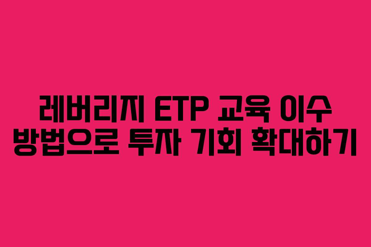 레버리지 ETP 교육 이수 방법으로 투자 기회 확대하기