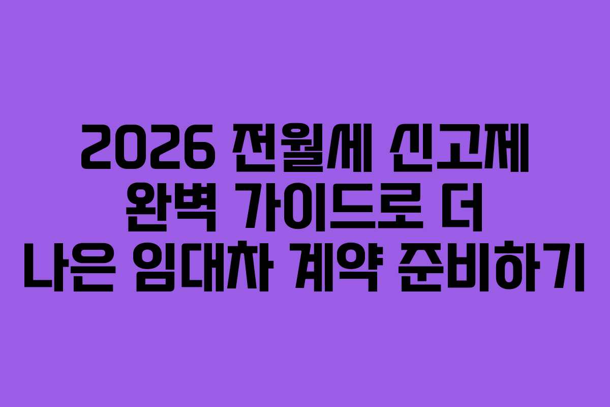 2026 전월세 신고제 완벽 가이드로 더 나은 임대차 계약 준비하기