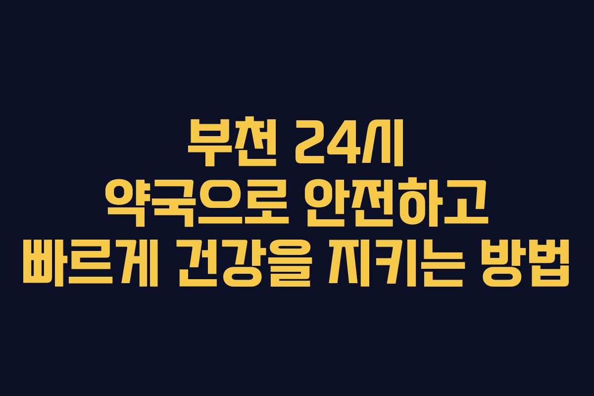 부천 24시 약국으로 안전하고 빠르게 건강을 지키는 방법