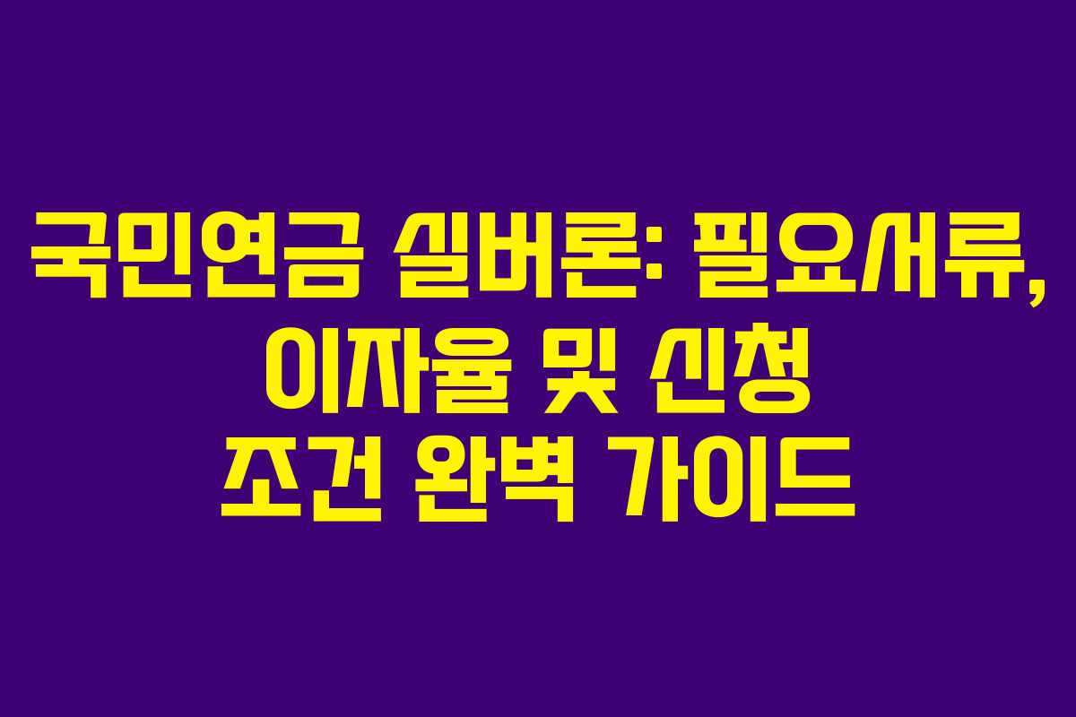국민연금 실버론: 필요서류, 이자율 및 신청 조건 완벽 가이드