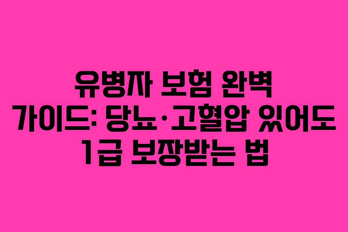 유병자 보험 완벽 가이드: 당뇨·고혈압 있어도 1급 보장받는 법