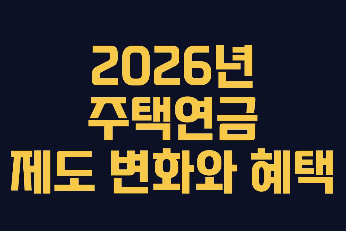 2026년 주택연금 제도 변화와 혜택