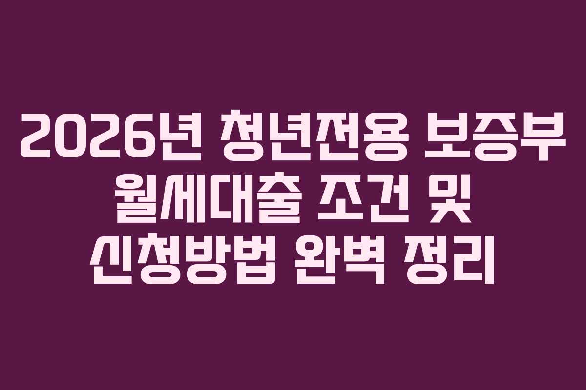 2026년 청년전용 보증부 월세대출 조건 및 신청방법 완벽 정리