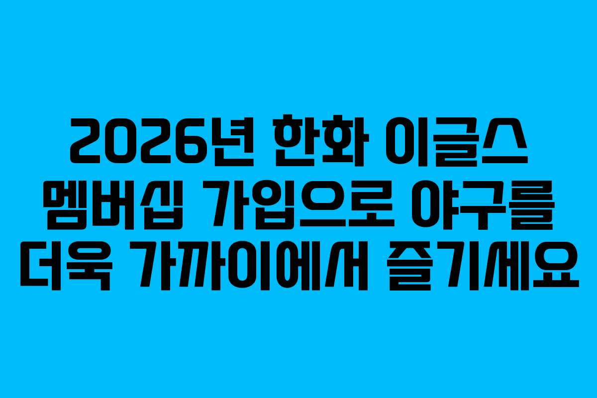 2026년 한화 이글스 멤버십 가입으로 야구를 더욱 가까이에서 즐기세요