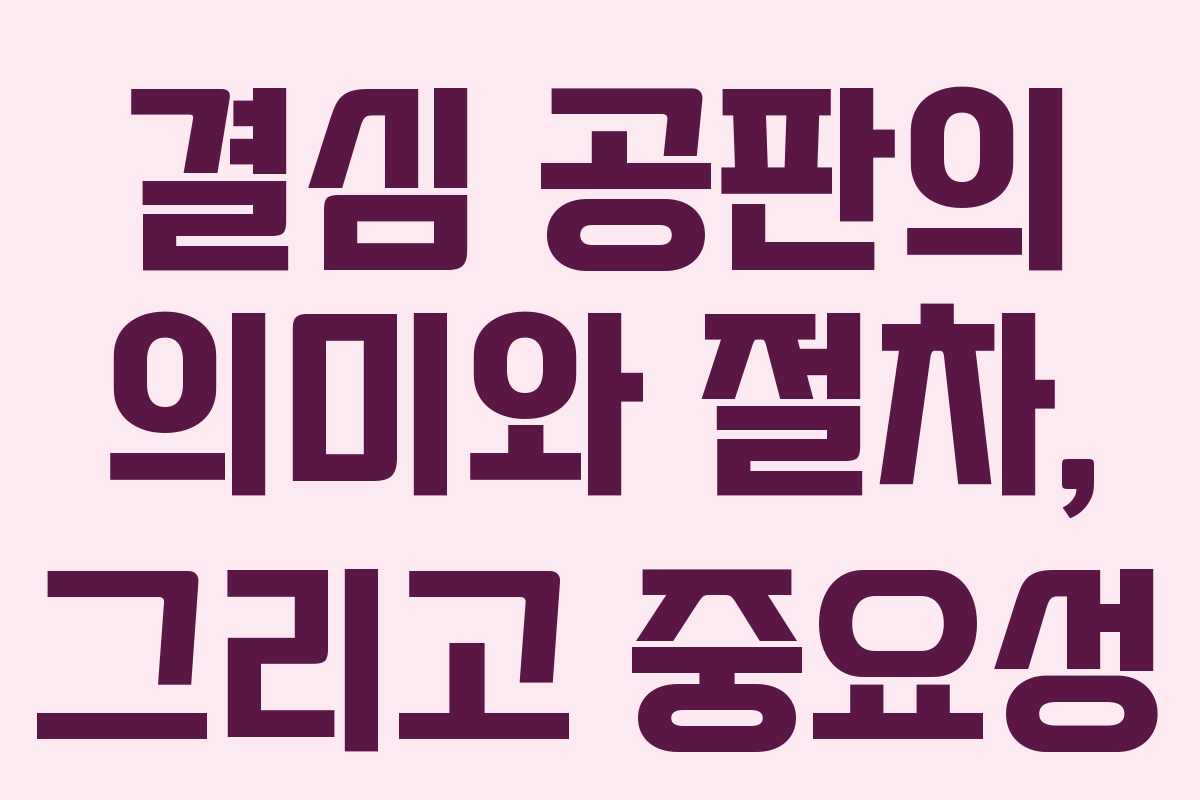 결심 공판의 의미와 절차, 그리고 중요성