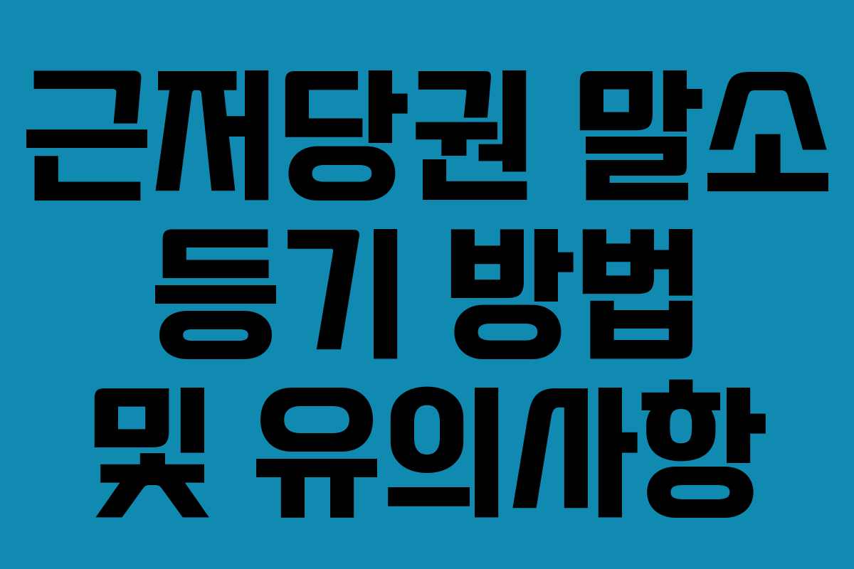근저당권 말소 등기 방법 및 유의사항