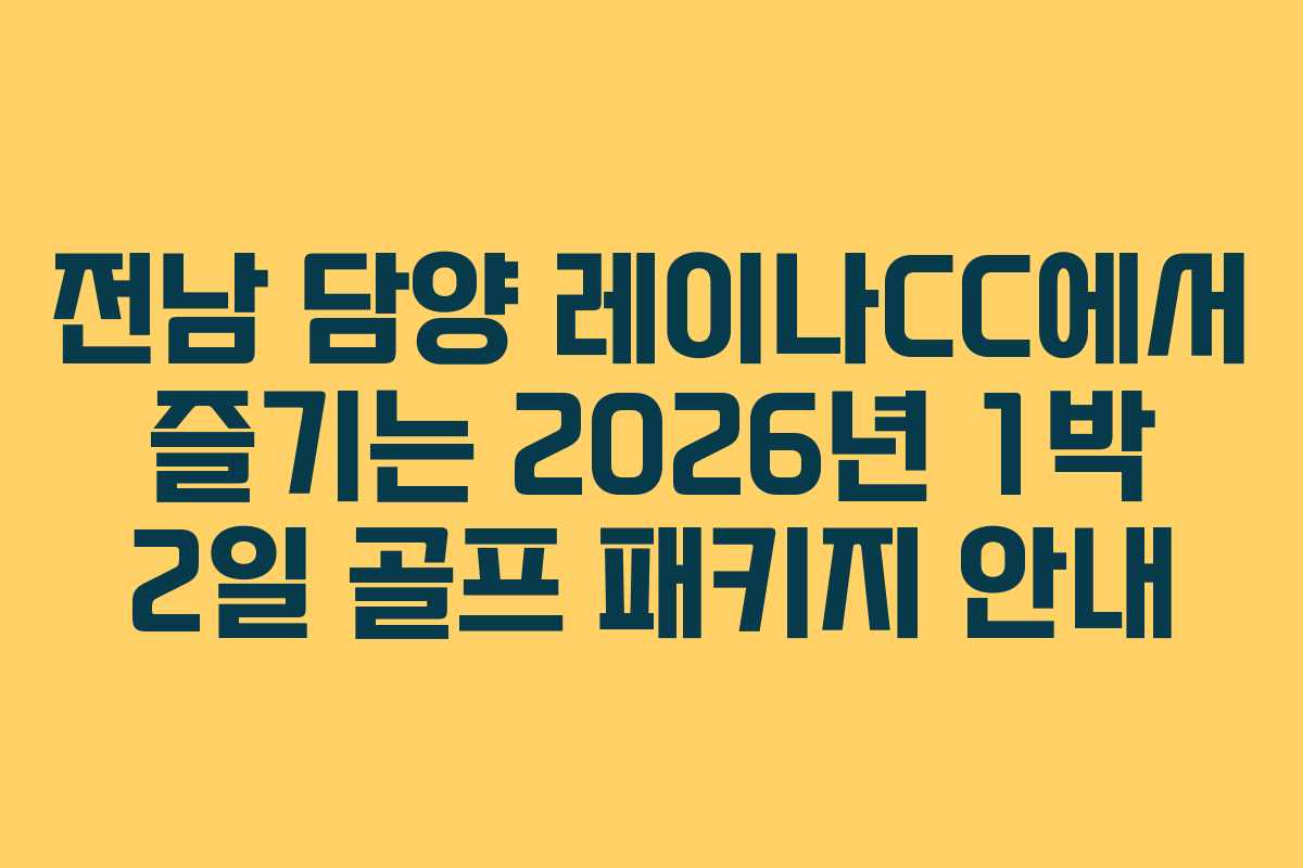 전남 담양 레이나CC에서 즐기는 2026년 1박 2일 골프 패키지 안내