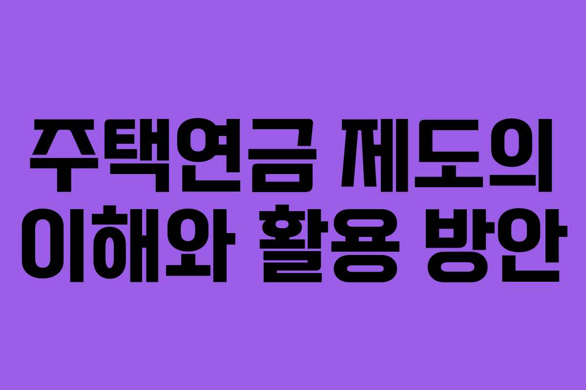 주택연금 제도의 이해와 활용 방안