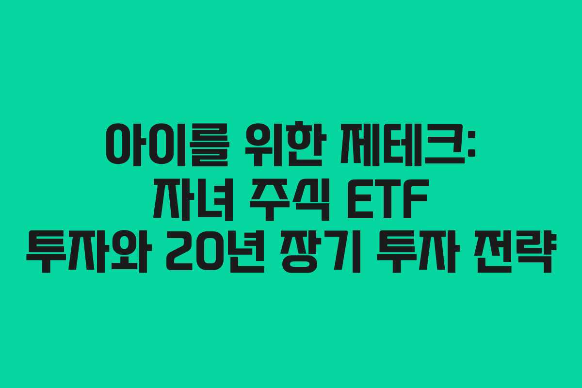 아이를 위한 제테크: 자녀 주식 ETF 투자와 20년 장기 투자 전략