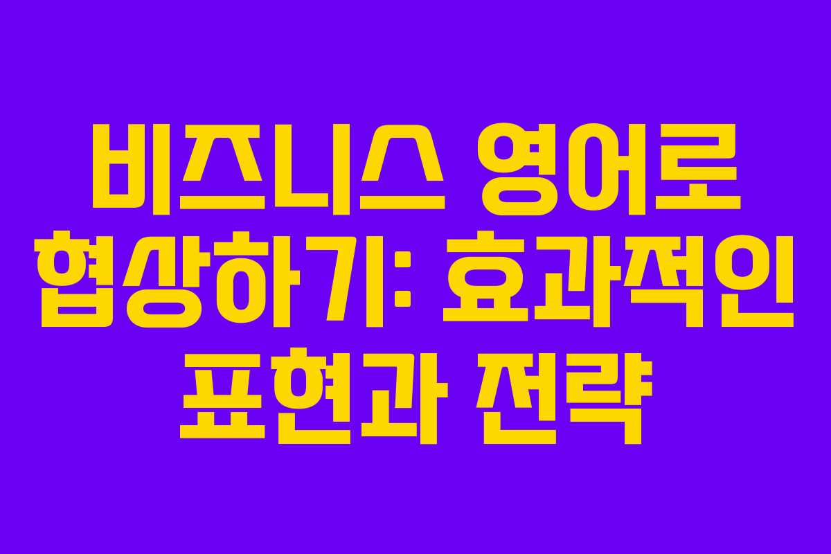 비즈니스 영어로 협상하기: 효과적인 표현과 전략