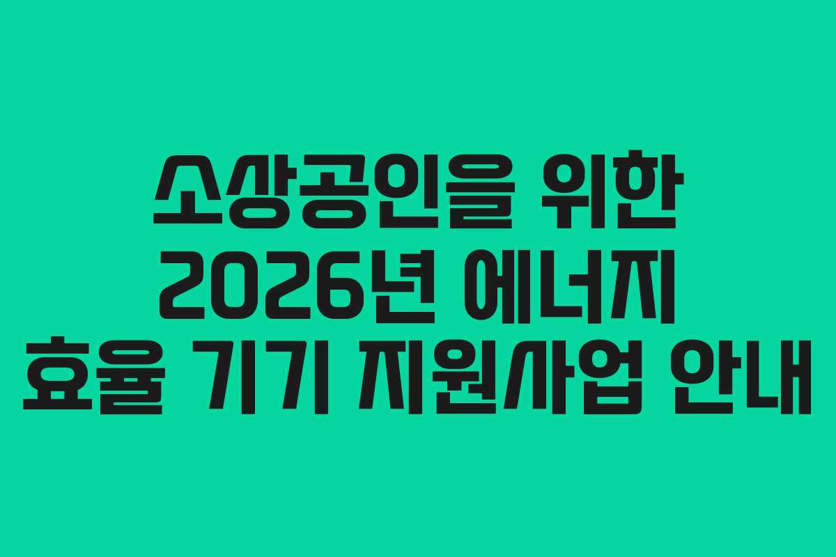 소상공인을 위한 2026년 에너지 효율 기기 지원사업 안내