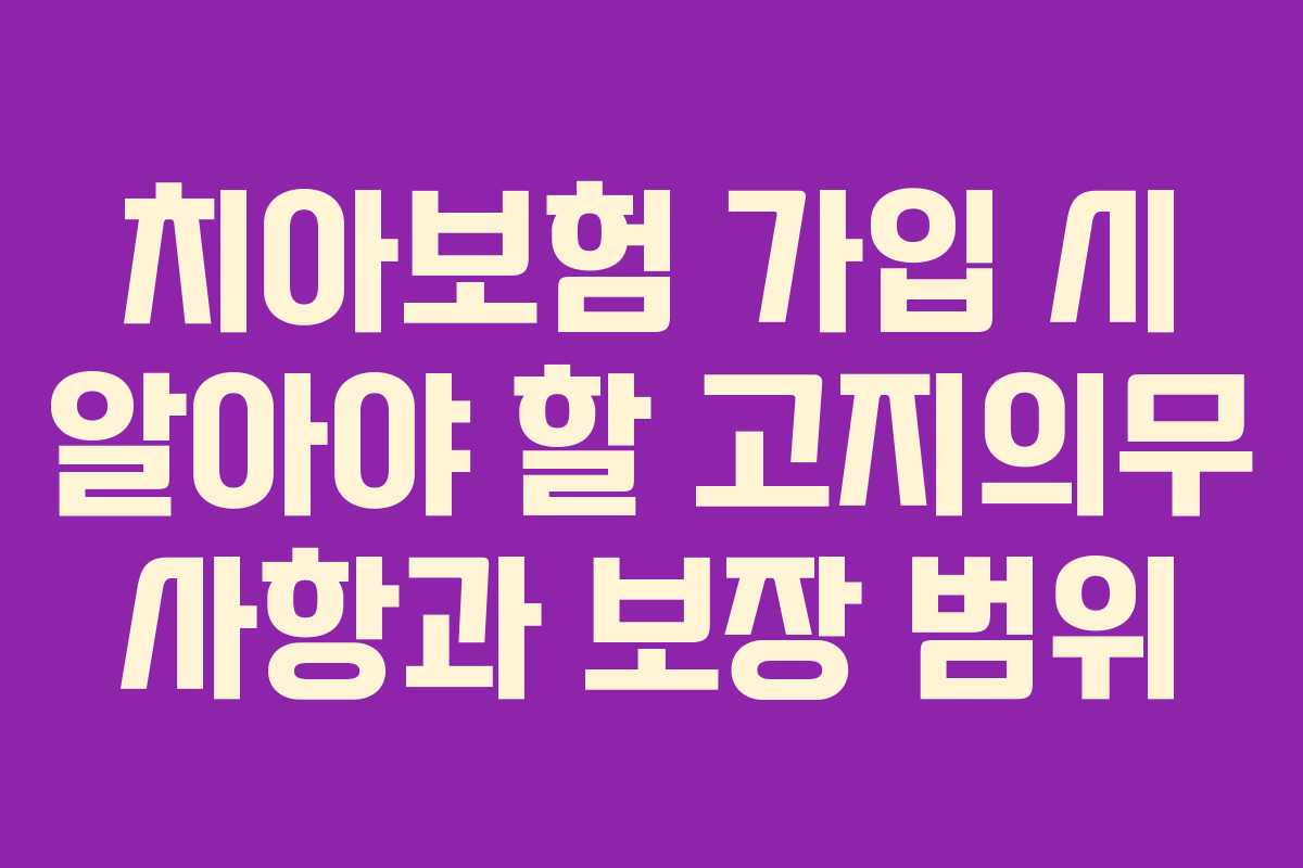 치아보험 가입 시 알아야 할 고지의무 사항과 보장 범위