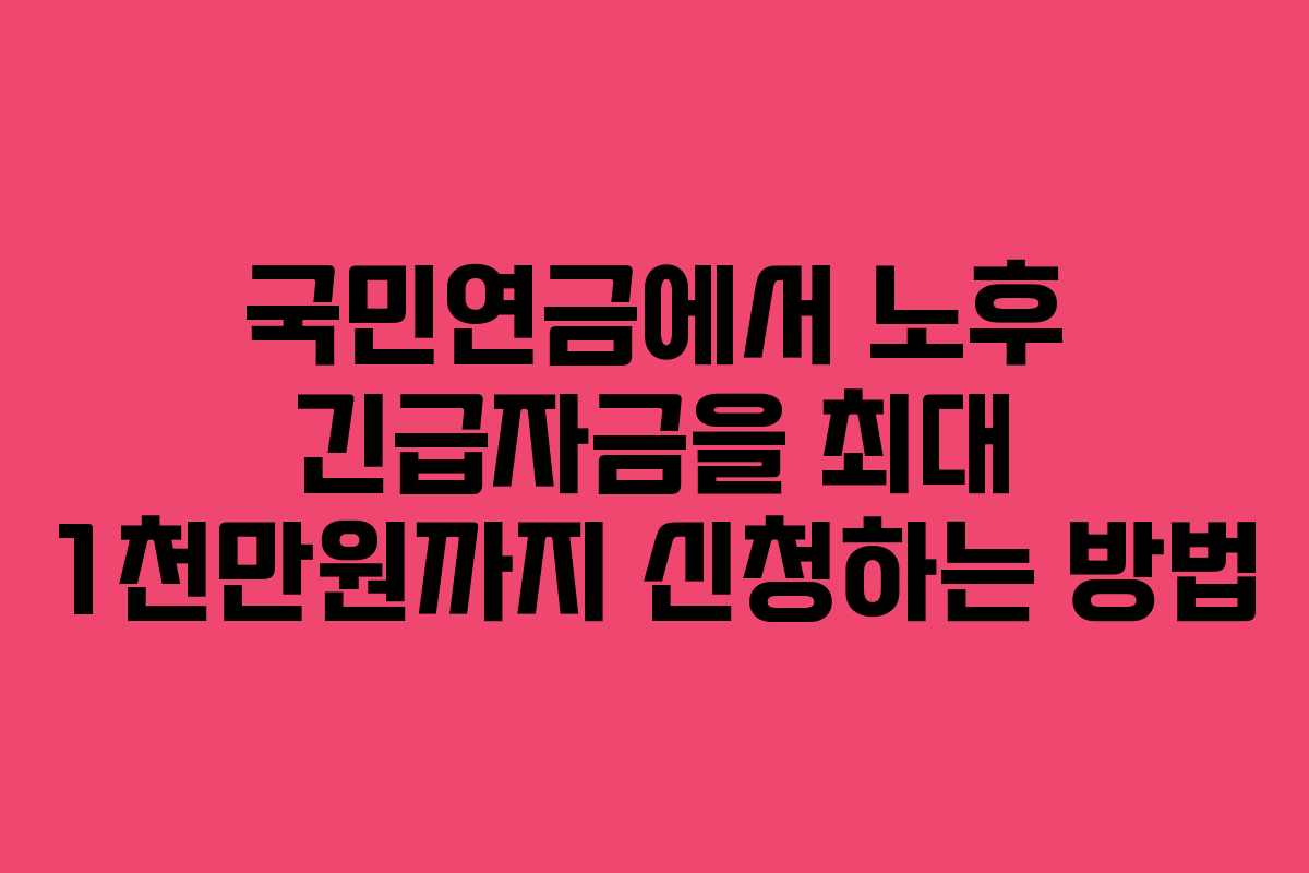 국민연금에서 노후 긴급자금을 최대 1천만원까지 신청하는 방법