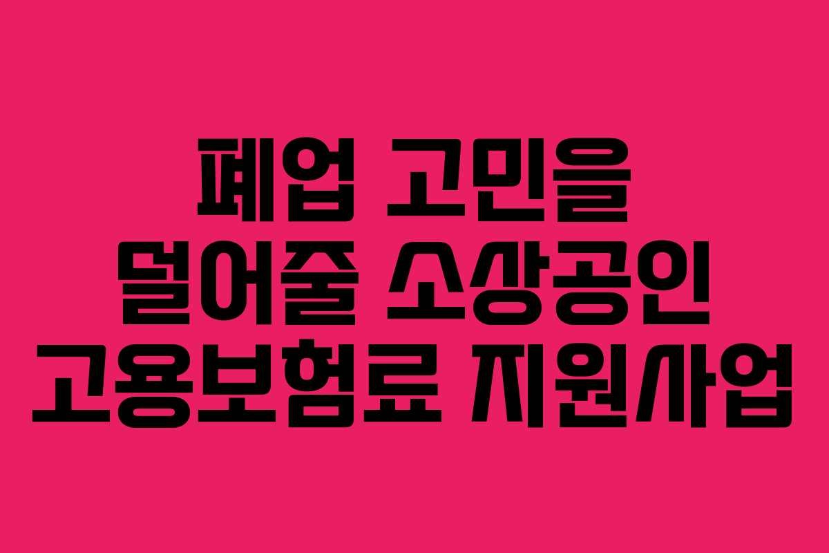 폐업 고민을 덜어줄 소상공인 고용보험료 지원사업