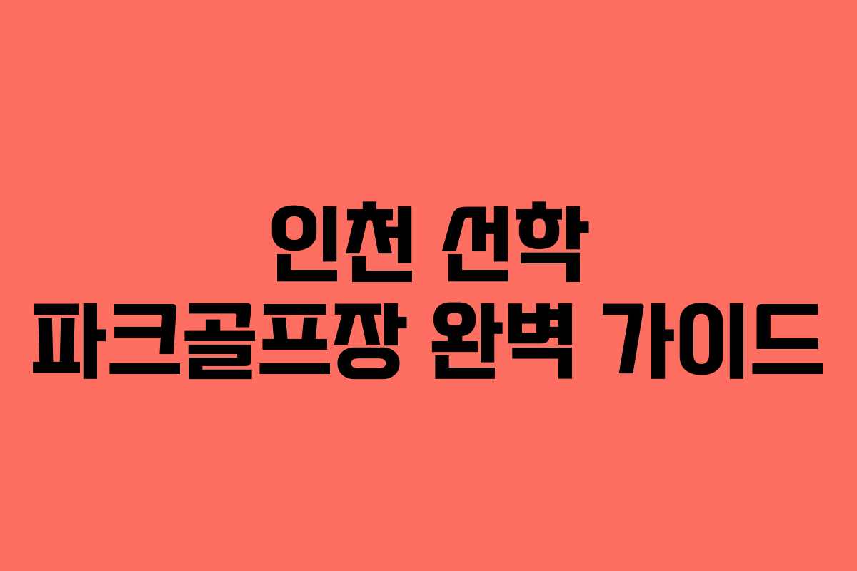 인천 선학 파크골프장 완벽 가이드